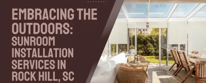 Embracing the Outdoors Sunroom Installation Services in Rock Hill, SC